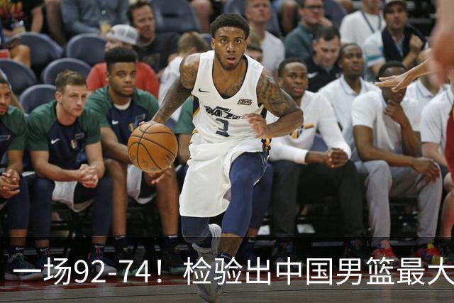 一场92-74！检验出中国男篮最大短板，郭士强或将弃用！